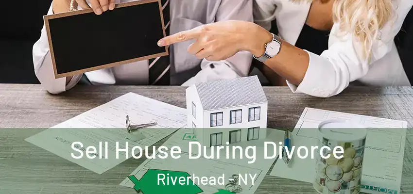 Sell House During Divorce Riverhead - NY