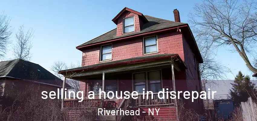 selling a house in disrepair Riverhead - NY